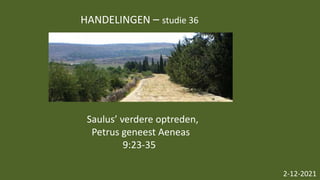 HANDELINGEN – studie 36
2-12-2021
Saulus’ verdere optreden,
Petrus geneest Aeneas
9:23-35
 