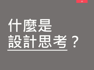 10
什麼是
設計思考？
 