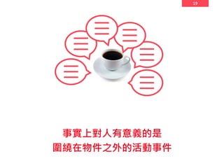 19
事實上對人有意義的是
圍繞在物件之外的活動事件
 