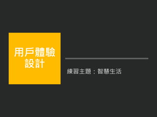 練習主題：智慧生活
用戶體驗
設計
 