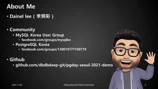 About Me
2021-11-24 PGDay.Seoul & PGConf.Asia 2021 2
• Dainel lee ( 李炯彩 )
• Community
• MySQL Korea User Group
• facebook....