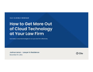 How to Get More Out
of Cloud Technology
at Your Law Firm
Use today’s cloud technologies to run your law firm effectively
December 07, 2021
Joshua Lenon - Lawyer in Residence
 
