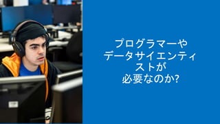 プログラマーや
データサイエンティ
ストが
必要なのか?
 