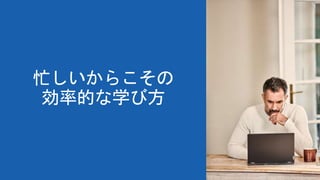 忙しいからこその
効率的な学び方
 