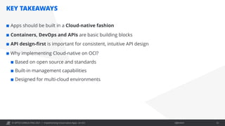 © OPITZ CONSULTING 2021 / Öffentlich
KEY TAKEAWAYS
Implementing Cloud-native Apps on OCI 32
¢ Apps should be built in a Cloud-native fashion
¢ Containers, DevOps and APIs are basic building blocks
¢ API design-first is important for consistent, intuitive API design
¢ Why implementing Cloud-native on OCI?
¢ Based on open source and standards
¢ Built-in management capabilities
¢ Designed for multi-cloud environments
 