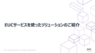 © 2021, Amazon Web Services, Inc. or its Affiliates. All rights reserved.
EUCサービスを使ったソリューションのご紹介
 