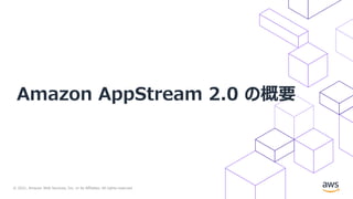 © 2021, Amazon Web Services, Inc. or its Affiliates. All rights reserved.
Amazon AppStream 2.0 の概要
 
