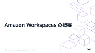 © 2021, Amazon Web Services, Inc. or its Affiliates. All rights reserved.
Amazon Workspaces の概要
 