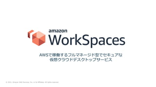 © 2021, Amazon Web Services, Inc. or its Affiliates. All rights reserved.
AWSで稼働するフルマネージド型でセキュアな
仮想クラウドデスクトップサービス
 