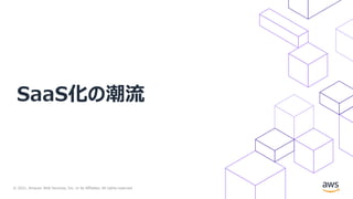 © 2021, Amazon Web Services, Inc. or its Affiliates. All rights reserved.
SaaS化の潮流
 