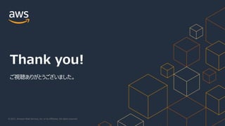 © 2021, Amazon Web Services, Inc. or its Affiliates. All rights reserved.
Thank you!
ご視聴ありがとうございました。
 