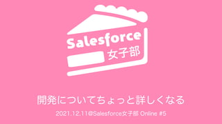 開発についてちょっと詳しくなる
2021.12.11@Salesforce女子部 Online #5
 