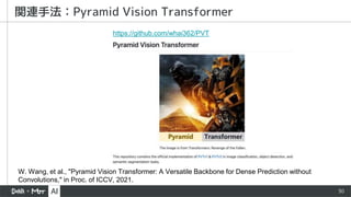 30
関連手法：Pyramid Vision Transformer
W. Wang, et al., "Pyramid Vision Transformer: A Versatile Backbone for Dense Prediction without
Convolutions," in Proc. of ICCV, 2021.
https://github.com/whai362/PVT
 
