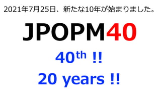 32
2021年7月25日、新たな10年が始まりました。
JPOPM40
40th !!
20 years !!
 