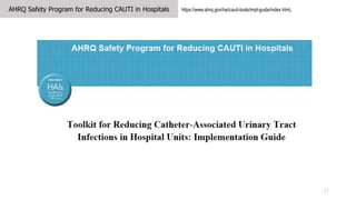 17
AHRQ Safety Program for Reducing CAUTI in Hospitals https://www.ahrq.gov/hai/cauti-tools/impl-guide/index.htmL
 