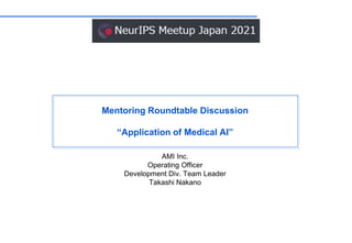 Mentoring Roundtable Discussion
“Application of Medical AI”
AMI Inc.
Operating Officer
Development Div. Team Leader
Takashi Nakano
 