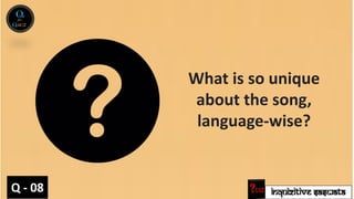 INQUIZITIVE SASWATA
Q - 08
What is so unique
about the song,
language-wise?
 