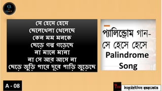 INQUIZITIVE SASWATA
A - 08
সে সেসে সেসে
সেসেসেো সেসেসে
সেন মম মনসে
সেসে গল্প গসেসে
না মাসন মানা
না সে আর আসে না
সেসে জুড়ে পাসর দূসর পাড়ে জুসেসে
Palindrome
Song
 