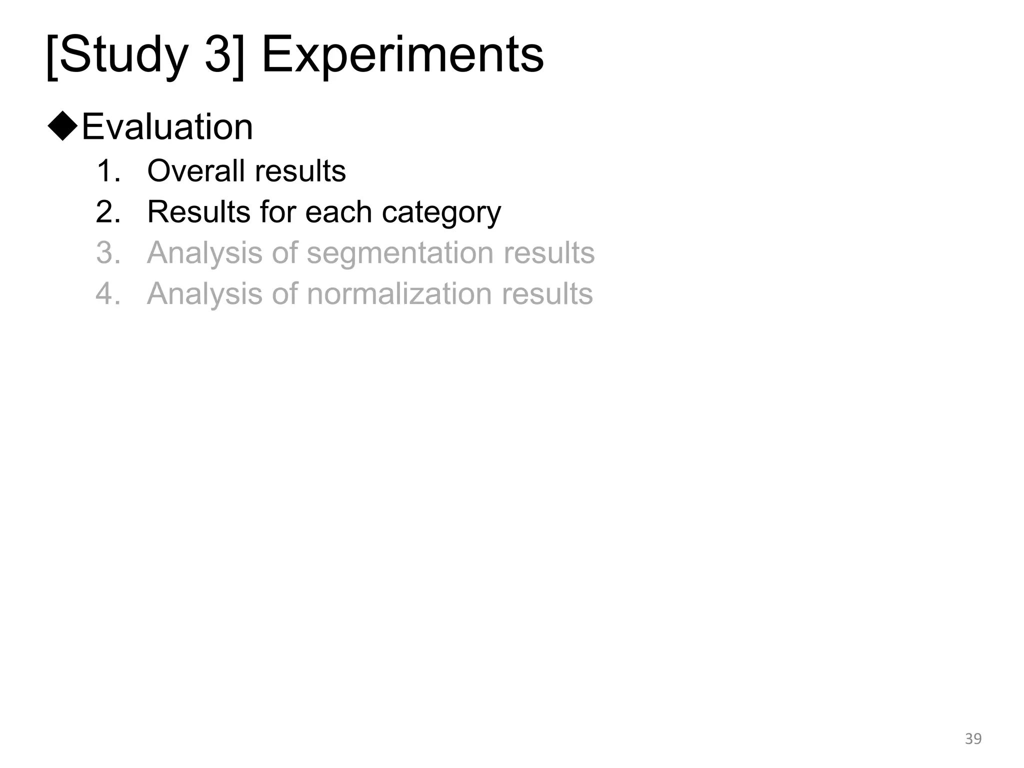 [Study 3] Experiments
◆Evaluation
1. Overall results
2. Results for each category
3. Analysis of segmentation results
4. Analysis of normalization results
39
 