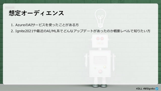 想定オーディエンス
1. AzureのAIサービスを使ったことがある方
2. Ignite2021や最近のAI/ML系でどんなアップデートがあったのか概要レベルで知りたい方
#DLL #MSIgnite
 