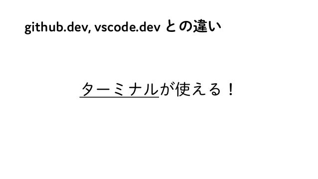 github.dev, vscode.dev との違い
ターミナルが使える！
 
