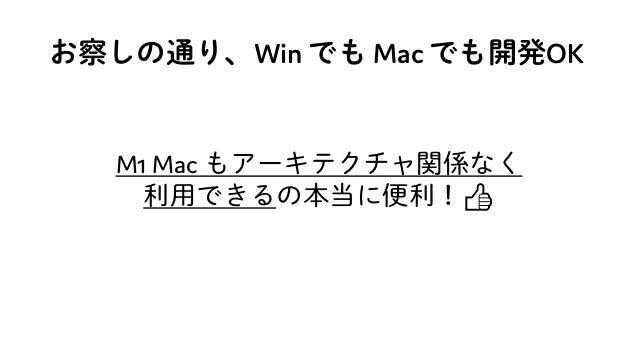 お察しの通り、Win でも Mac でも開発OK
M1 Mac もアーキテクチャ関係なく
利用できるの本当に便利！👍👍
 