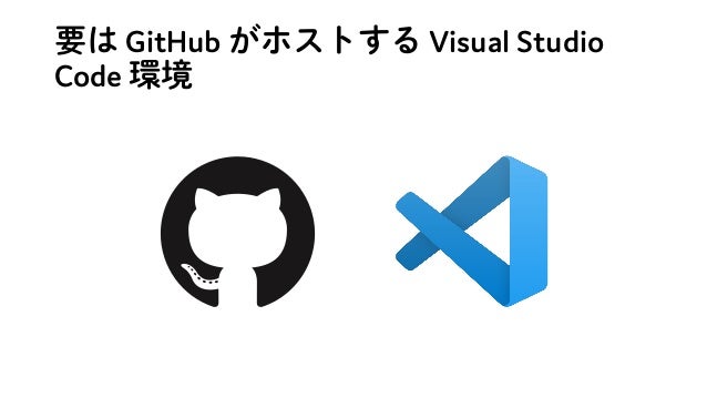 要は GitHub がホストする Visual Studio
Code 環境
 