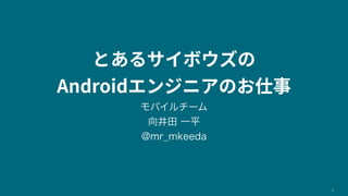 とあるサイボウズの
Androidエンジニアのお仕事
モバイルチーム
向井田 一平
@mr̲mkeeda
1
 