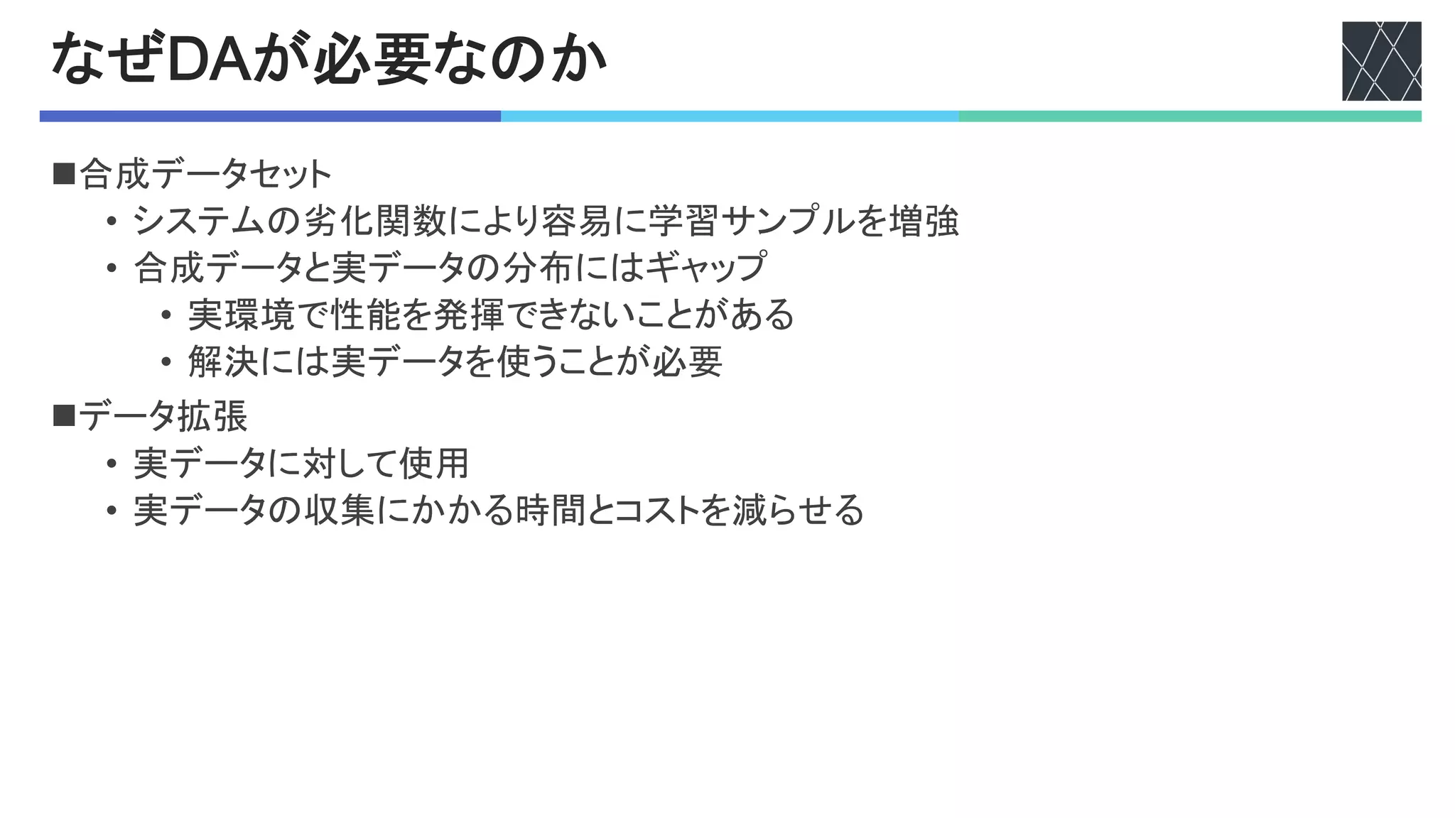 なぜ!"が必要なのか
n合成データセット
• システムの劣化関数により容易に学習サンプルを増強
• 合成データと実データの分布にはギャップ
• 実環境で性能を発揮できないことがある
• 解決には実データを使うことが必要
nデータ拡張
• 実データに対して使用
• 実データの収集にかかる時間とコストを減らせる
 