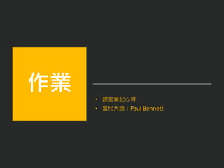 • 課堂筆記心得
• 當代大師：Paul Bennett
作業
 