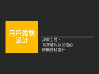 練習主題：
有智慧科技加值的
時間體驗設計
用戶體驗
設計
 