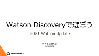 Watson Discoveryで遊ぼう
2021 Watson Update
Miho Ezawa
CRESCO.LTD
 