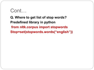Cont…
Q. Where to get list of stop words?
Predefined library in python
from nltk.corpus import stopwords
Stop=set(stopwords.words(“english”))
 