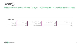 4
Year()
日付項目(年月日がひとつの項目に存在)し、特定の単位(例：年)だけを抜き出したい場合
 