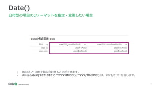 7
Date()
日付型の項目のフォーマットを指定・変更したい場合
• Date# と Dateを組み合わせることができます。
• date(date#(‘20210101’, ‘YYYYMMDD’), ‘YYYY/MM/DD’) は、2021/01/01を返します。
 