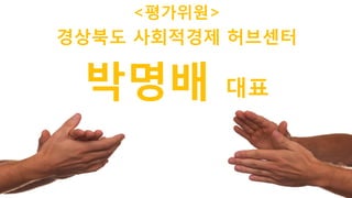 17
<평가위원>
박명배 대표
경상북도 사회적경제 허브센터
 