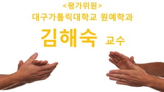 66
<평가위원>
김해숙 교수
대구가톨릭대학교 원예학과
 