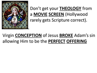 Don’t get your THEOLOGY from
a MOVIE SCREEN (Hollywood
rarely gets Scripture correct).
Virgin CONCEPTION of Jesus BROKE Adam’s sin
allowing Him to be the PERFECT OFFERING
 