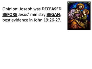 Opinion: Joseph was DECEASED
BEFORE Jesus’ ministry BEGAN;
best evidence in John 19:26-27.
 