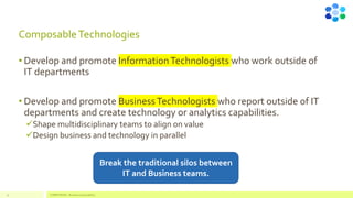 ComposableTechnologies
• Develop and promote InformationTechnologists who work outside of
IT departments
• Develop and promote BusinessTechnologists who report outside of IT
departments and create technology or analytics capabilities.
✓Shape multidisciplinary teams to align on value
✓Design business and technology in parallel
Break the traditional silos between
IT and Business teams.
COMPETENSIS - Business Composability
31
 