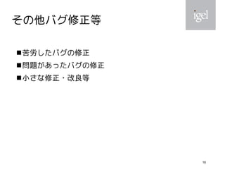 16
その他バグ修正等
苦労したバグの修正
問題があったバグの修正
小さな修正・改良等
 