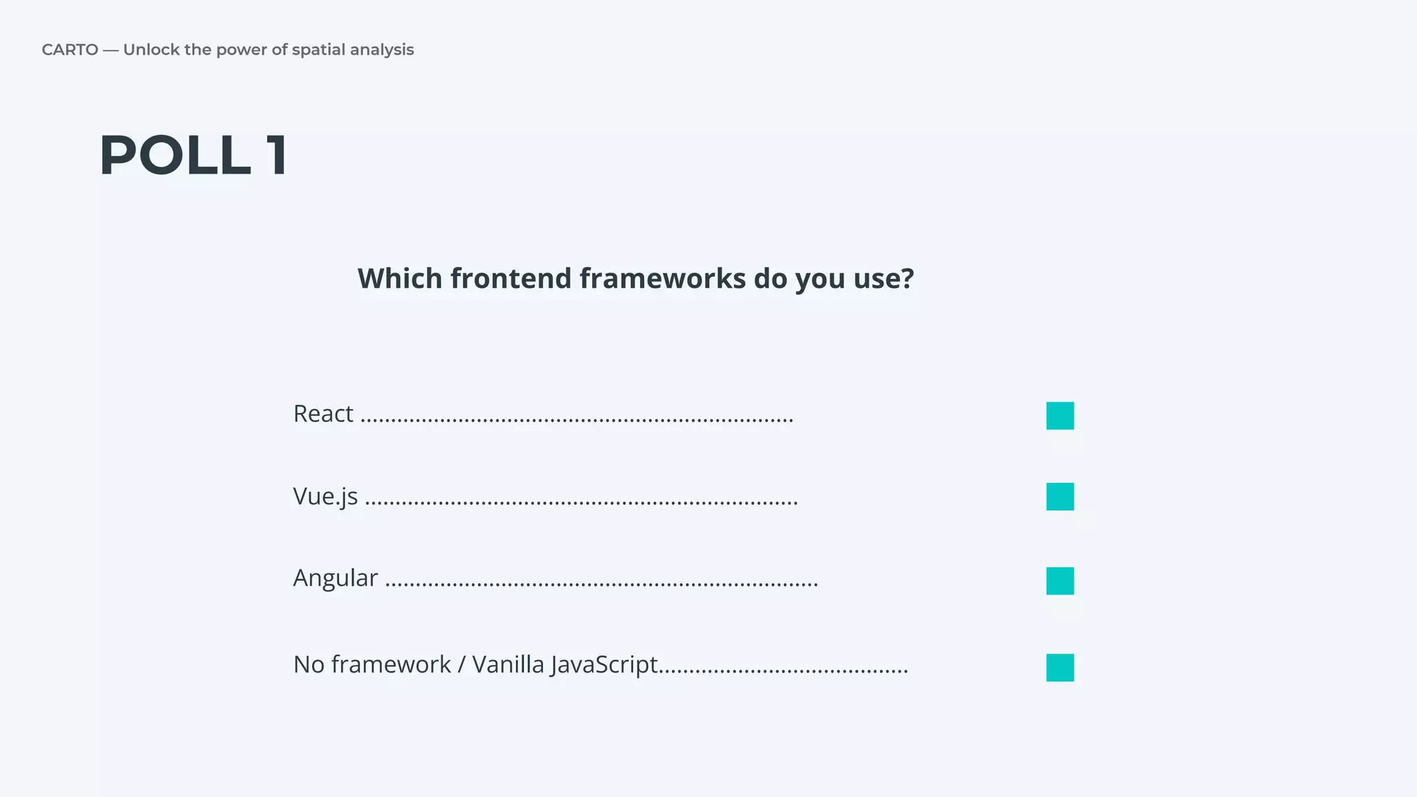 CARTO — Unlock the power of spatial analysis
POLL 1
React ……………………………………………………………..
Vue.js ……………………………………………………………..
Angular ……………………………………………………………..
Which frontend frameworks do you use?
No framework / Vanilla JavaScript…………………………………..
 