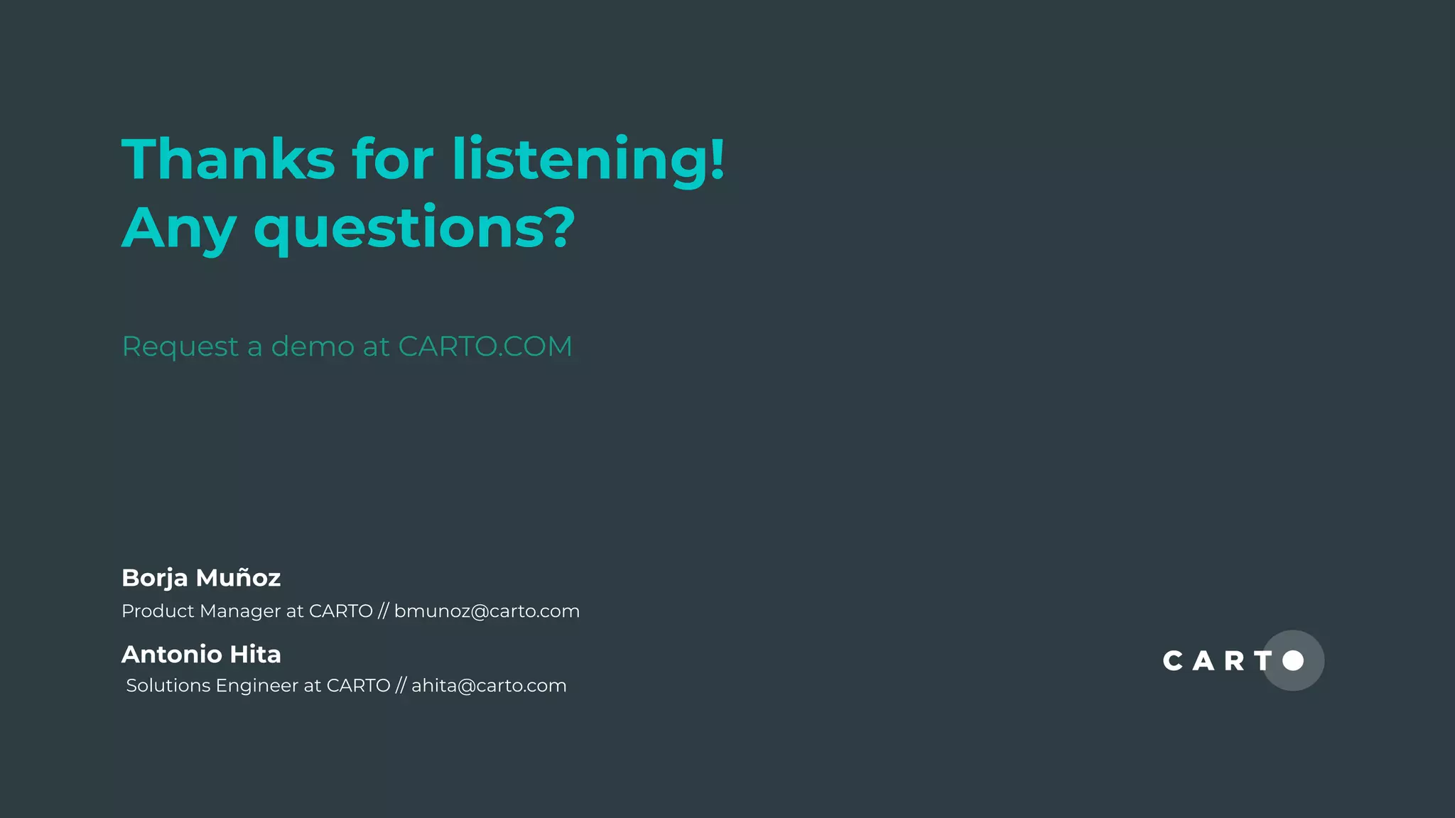 Thanks for listening!
Any questions?
Request a demo at CARTO.COM
Antonio Hita
Solutions Engineer at CARTO // ahita@carto.com
Borja Muñoz
Product Manager at CARTO // bmunoz@carto.com
 