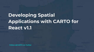 Developing Spatial
Applications with CARTO for
React v1.1
Follow @CARTO on Twitter
 
