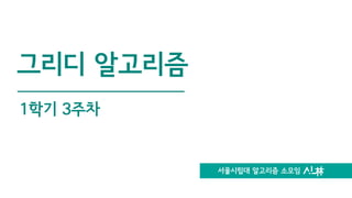 서울시립대 알고리즘 소모임
그리디 알고리즘
1학기 3주차
 