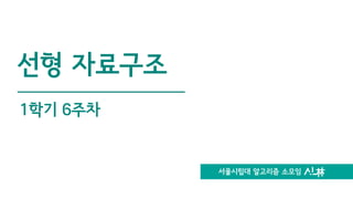 서울시립대 알고리즘 소모임
선형 자료구조
1학기 6주차
 
