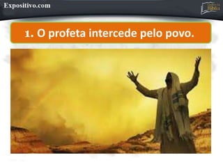 1. O profeta intercede pelo povo.
 