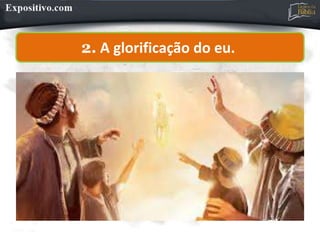 2. A glorificação do eu.
 