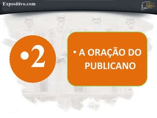 •2 • A ORAÇÃO DO
PUBLICANO
 