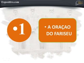 •1 • A ORAÇAO
DO FARISEU
 
